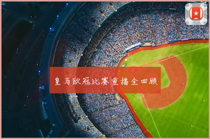 皇马欧冠比赛重播全回顾