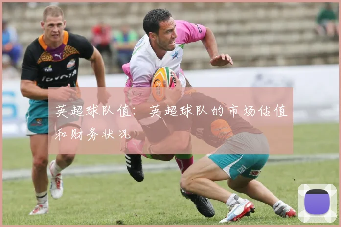 英超球队值：英超球队的市场估值和财务状况