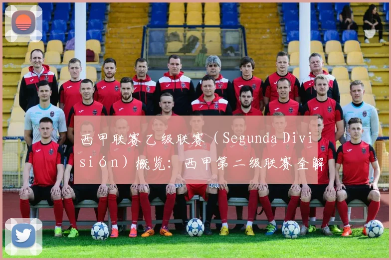 西甲联赛乙级联赛(Segunda División)概览:西甲第二级联赛全解析