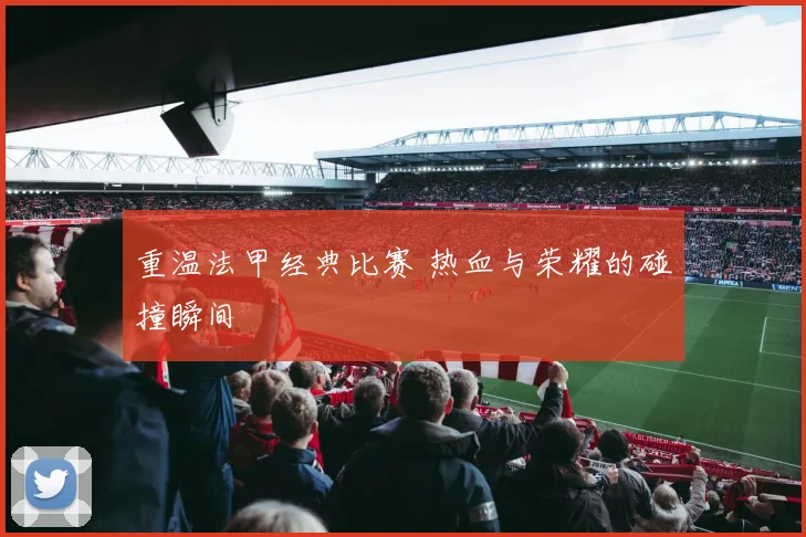 重温法甲经典比赛 热血与荣耀的碰撞瞬间