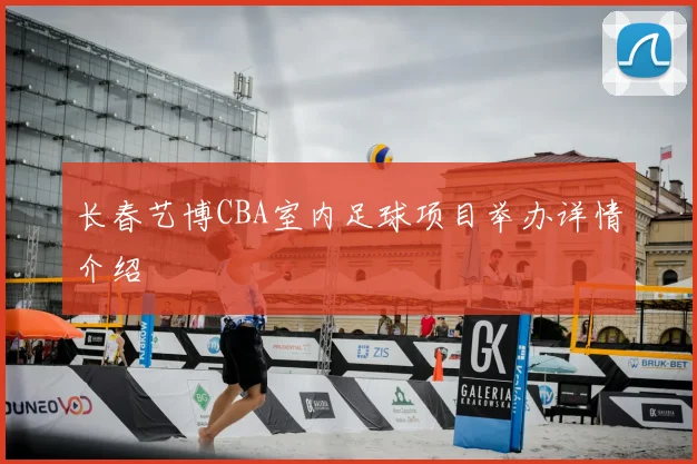 长春艺博CBA室内足球项目举办详情介绍