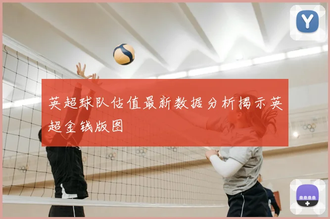 英超球队估值最新数据分析揭示英超金钱版图