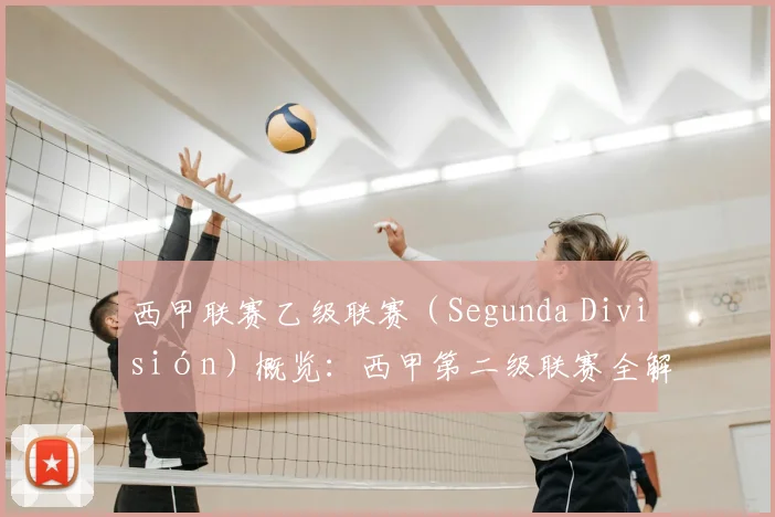 西甲联赛乙级联赛（Segunda División）概览：西甲第二级联赛全解析